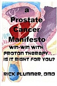 A Prostate Cancer Manifesto: Win-Win with Proton Therapy . . . Is It Right for You? (Paperback)