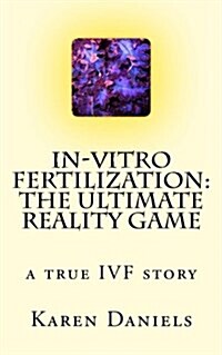 In-Vitro Fertilization: The Ultimate Reality Game: One Womans Uncensored Journey (Paperback)