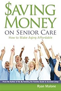 Saving Money on Senior Care: How to Make Aging Affordable (Paperback)