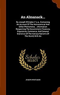 An Almanack...: By Joseph Whitaker, F.S.A., Containing an Account of the Astronomical and Other Phenomena ...Information Respecting th (Hardcover)