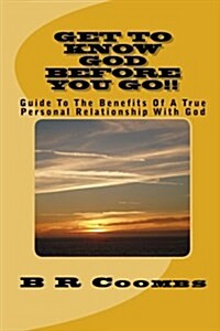 Get to Know God Before You Go: Guide to the Benefits of a True Personal Relationship with God (Paperback)