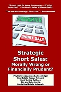 Strategic Short Sales: Morally Wrong or Financially Prudent?: The Homeowners Guide to Surviving the Worst Real Estate Market in History (Paperback)