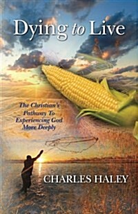 Dying to Live--The Christians Pathway to Experiencing God More Deeply (Paperback)