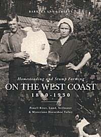 Homesteading and Stump Farming on the West Coast 1880-1930: Powell River, Lund, Stillwater & Mysterious Horseshoe Valley (Hardcover)