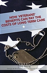 How Veterans Benefits Can Pay the Costs of Long Term Care: The Veterans Guide to Protecting You and Your Family from Devastating Long Term Care Cost (Paperback)