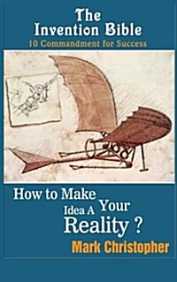 The Invention Bible: How to Make Your Ideas a Reality (Paperback)