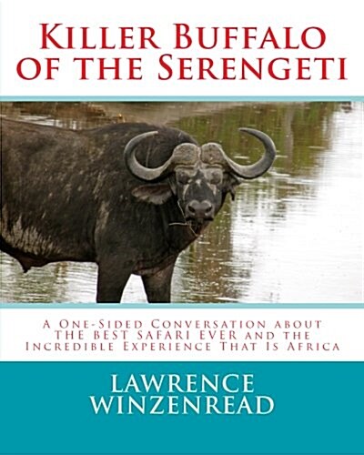 Killer Buffalo of the Serengeti: A One-Sided Conversation about the Best Safari Ever and the Incredible Experience That Is Africa (Paperback)