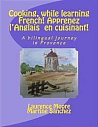 Cooking, While Learning French! Apprenez LAnglais En Cuisinant!: A Bilingual Journey in Provence (Paperback)