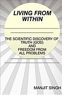 Living from Within: The Scientific Discovery of Truth (God) and Freedom from All Problems (Paperback)