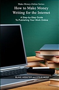 Make-Money-Online Series: How to Make Money Writing for the Internet: A Step-By-Step Guide to Publishing Your Work Online (Paperback)