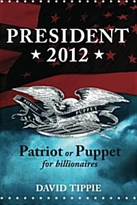 President 2012, Patriot or Puppet for Billionaires: Patriot or Puppet for Billionaires (Paperback)