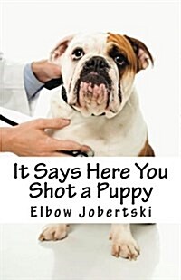 It Says Here You Shot a Puppy (Paperback)