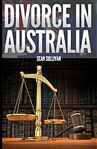 Divorce in Australia: A Guide for Australian Men (Paperback)