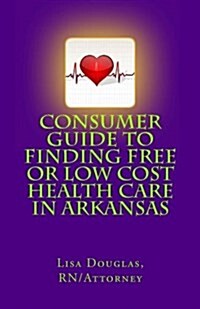 Consumer Guide to Finding Free or Low Cost Health Care in Arkansas (Paperback)