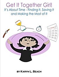 Get It Together Girl!: Its about Time - Finding It, Saving It and Making the Most of It (Paperback)