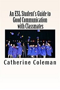 An ESL Students Guide to Good Communication with Classmates (Paperback)