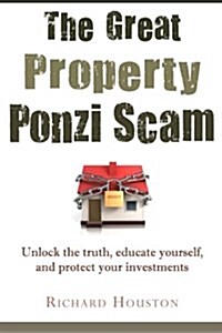 The Great Property Ponzi Scam: Unlock the Truth, Educate Yourself, and Protect Your Investments (Paperback)