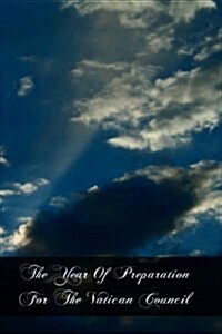 The Year of Preparation for the Vatican Council: Including the Original and English of the Encyclical and Syllabus, and of the Papal Documents Connect (Paperback)