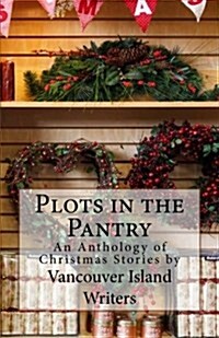Plots in the Pantry - An Anthology of Christmas Stories: An Anthology of Christmas Stories by Vancouver Island Writers (Paperback)