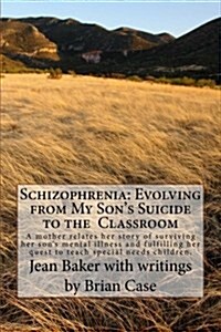 Schizophrenia: Evolving from My Sons Suicide to the Classroom: A Mother Relates Her Life Experience with Her Sons Mental Illness an (Paperback)