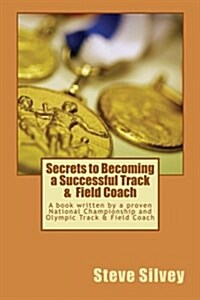 Secrets to Becoming a Successful Track & Field Coach: A Book Written by a Proven National Championship and Olympic Track & Field Coach (Paperback)