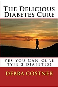 The Delicious Diabetes Cure: Yes, You Can Cure Type 2 Diabetes! (Paperback)