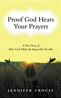 Proof God Hears Your Prayers: A True Story of How God Made the Impossible Possible (Paperback)