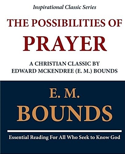 The Possibilities of Prayer: A Christian Classic by Edward McKendree (E. M.) Bounds (Paperback)