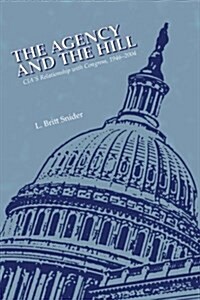 The Agency and the Hill: CIAs Relationship with Congress, 1946-2004 (Paperback)