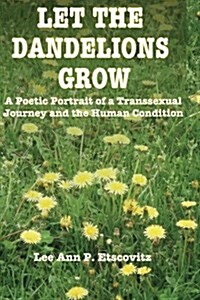 Let the Dandelions Grow: A Poetic Portrait of a Transsexual Journey and the Human Condition (Paperback)