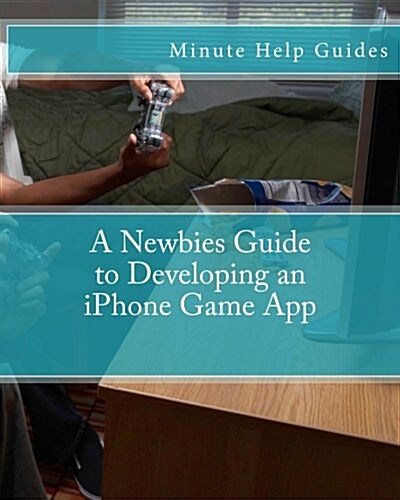 A Newbies Guide to Developing an iPhone Game App (Paperback)