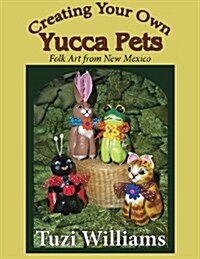 Creating Your Own Yucca Pets: Folk Art from New Mexico (Paperback)