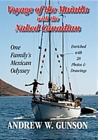 Voyage of the Maiatla with the Naked Canadian: One Familys Mexican Odyssey -- Enriched with 28 Photos & Drawings -- Second Edition (Paperback)