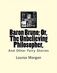 Baron Bruno; Or, the Unbelieving Philosopher,: And Other Fairy Stories (Paperback)