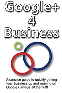 Google] 4 Business: A Concise Guide to Getting Your Business Up and Running on Google+. Minus All the Fluff! (Paperback)