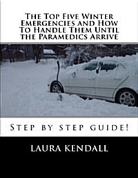 The Top Five Winter Emergencies and How to Handle Them Until the Paramedics Arrive (Paperback)