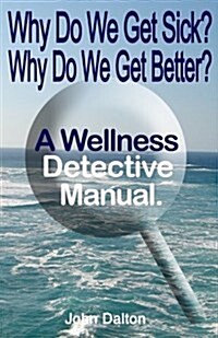 Why Do We Get Sick? Why Do We Get Better? a Wellness Detective Manual (Paperback)