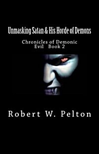 Unmasking Satan & His Horde of Demons: Chronicles of Demonic Evil Book 2 (Paperback)