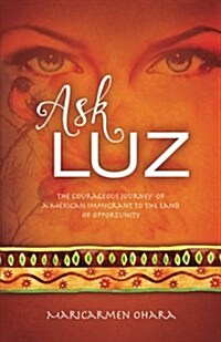 Ask Luz: The Courageous Journey of a Mexican Immigrant to the Land of Opportunity (Paperback)