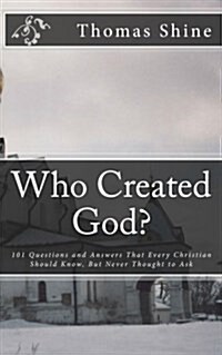 Who Created God?: 101 Questions and Answers That Every Christian Should Know, But Never Thought to Ask (Paperback)