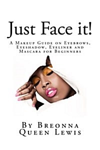 Just Face It!: A Makeup Guide on Eyebrows, Eyeshadow, Eyeliner and Mascara for Be (Paperback)