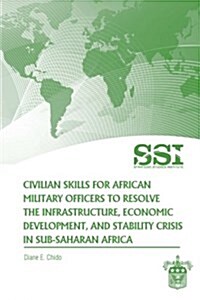 Civilian Skills for African Military Officers to Resolve the Infrastructure, Economic Development, and Stability Crisis in Sub-Saharan Africa (Paperback)