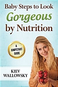 Baby Steps to Look Gorgeous by Nutrition: A Jumpstart Guide (Paperback)