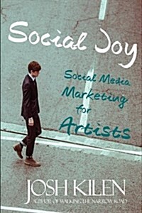Social Joy: A Quick, Easy Guide to Social Media for Authors, Artists, and Other Creative Types Who Hate Marketing (Paperback)