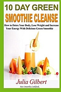 10 Day Green Smoothie Cleanse: 10 Day Green Smoothie Cleanse and Paleo Diet. How to Detox Your Body and the Best Paleo Diet Cookbook (Green Smoothie (Paperback)