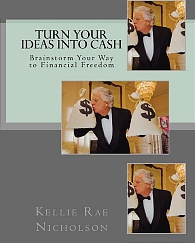 Turn Your Ideas Into Cash: Brainstorm Your Way to Financial Freedom (Paperback)
