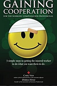 Gaining Cooperation: For the Workers Compensation Professional: 3 Simple Steps to Getting the Injured Worker to Do What You Want Them to D (Paperback)