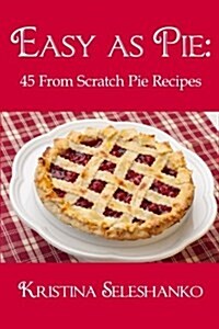 Easy as Pie: 45 from Scratch Pie Recipes (Paperback)