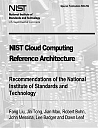 Nist Cloud Computing Reference Architecture: Recommendations of the National Institute of Standards and Technology (Special Publication 500-292) (Paperback)