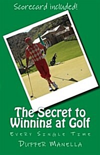The Secret to Winning at Golf: Every Single Time (Paperback)
